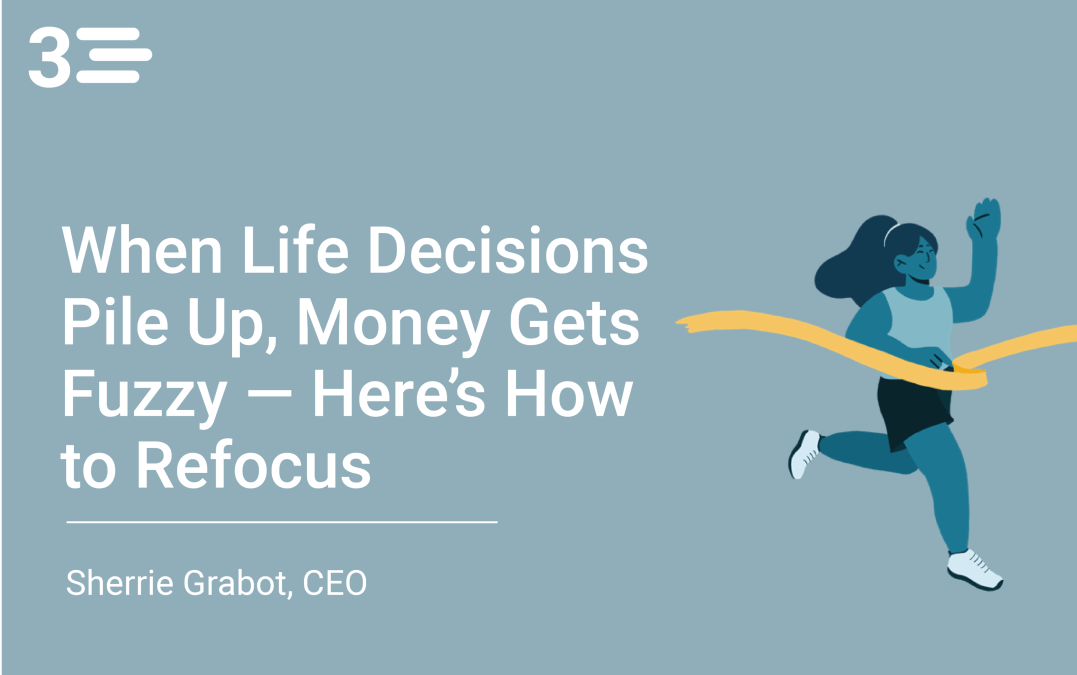 When Life Decisions Pile Up, Money Gets Fuzzy — Here’s How to Refocus