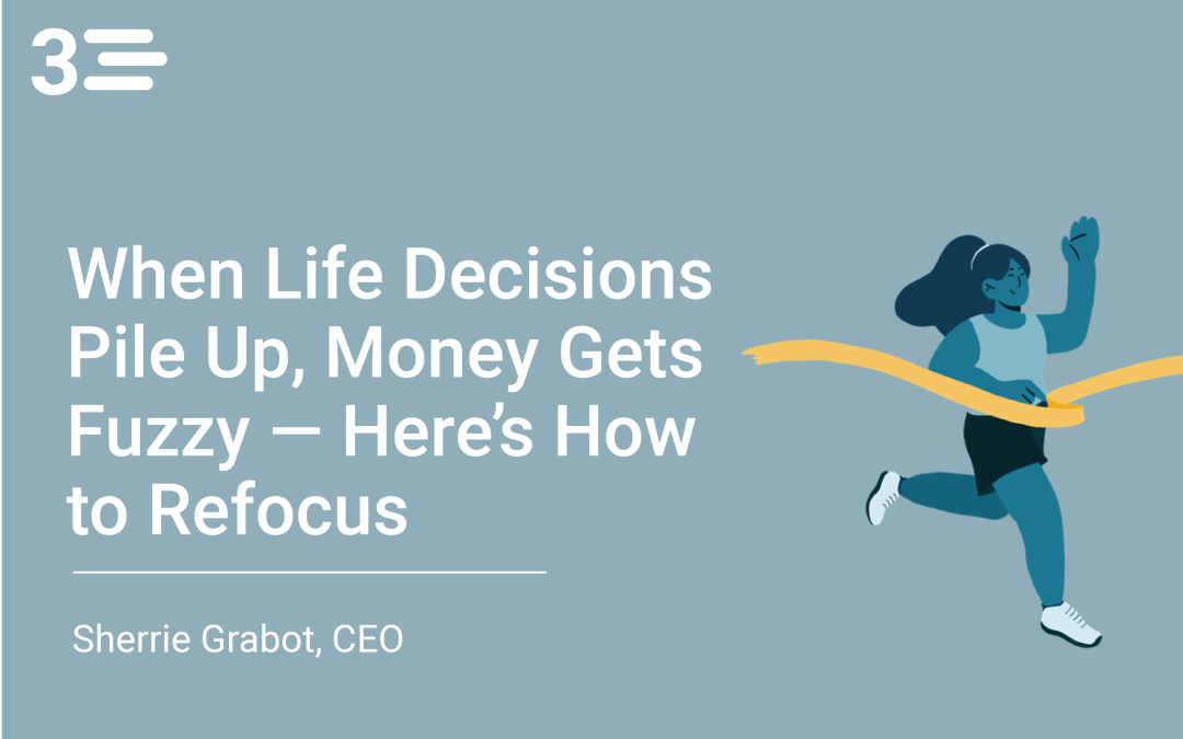 When Life Decisions Pile Up, Money Gets Fuzzy — Here’s How to Refocus